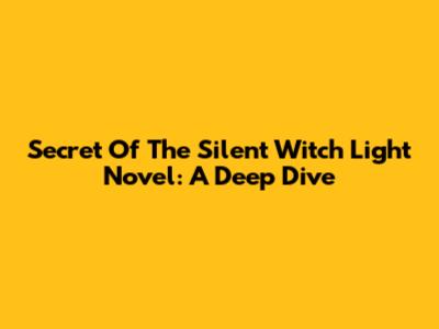 Secret Of The Silent Witch Light Novel: A Deep Dive