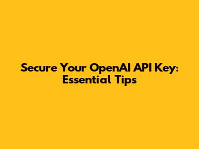 Secure Your OpenAI API Key: Essential Tips
