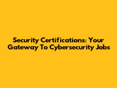 Security Certifications: Your Gateway To Cybersecurity Jobs