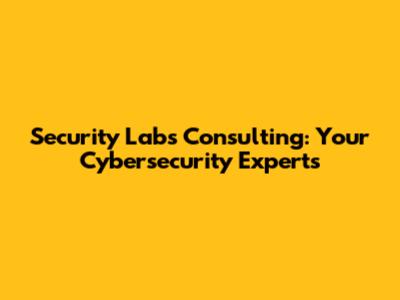 Security Labs Consulting: Your Cybersecurity Experts