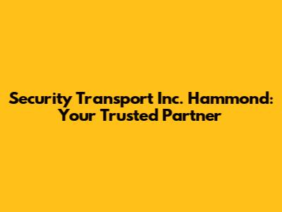 Security Transport Inc. Hammond: Your Trusted Partner