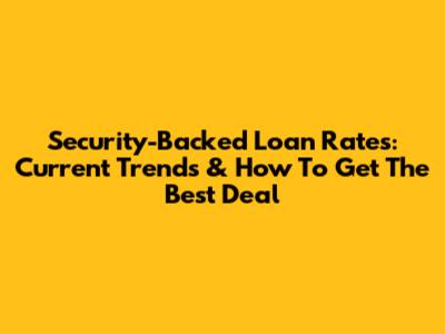 Security-Backed Loan Rates: Current Trends & How To Get The Best Deal