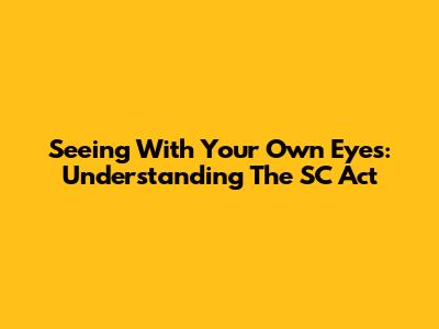 Seeing With Your Own Eyes: Understanding The SC Act
