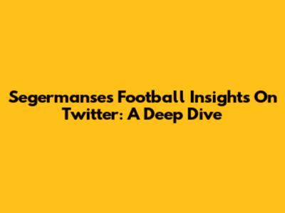 Segermanse's Football Insights On Twitter: A Deep Dive