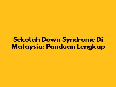 Sekolah Down Syndrome Di Malaysia: Panduan Lengkap