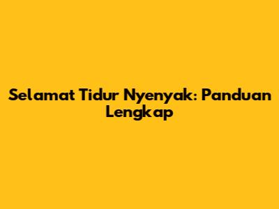 Selamat Tidur Nyenyak: Panduan Lengkap