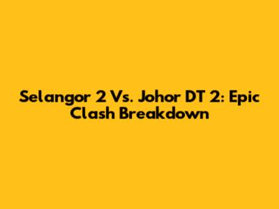Selangor 2 Vs. Johor DT 2: Epic Clash Breakdown