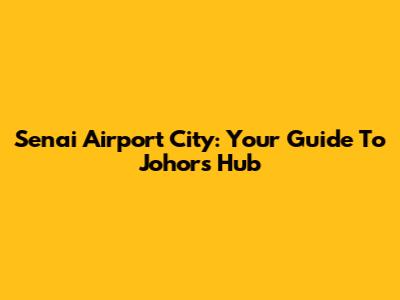 Senai Airport City: Your Guide To Johor's Hub
