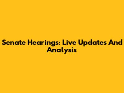 Senate Hearings: Live Updates And Analysis
