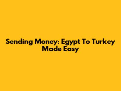 Sending Money: Egypt To Turkey Made Easy
