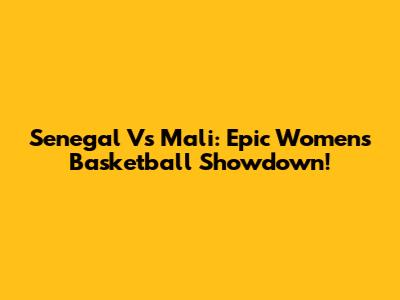 Senegal Vs Mali: Epic Women's Basketball Showdown!