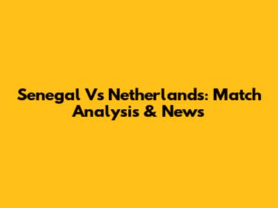 Senegal Vs Netherlands: Match Analysis & News