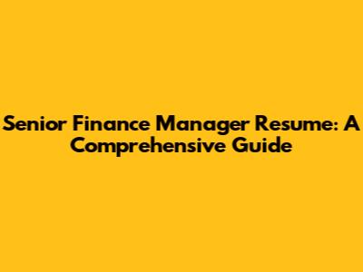Senior Finance Manager Resume: A Comprehensive Guide