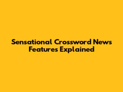 Sensational Crossword News Features Explained