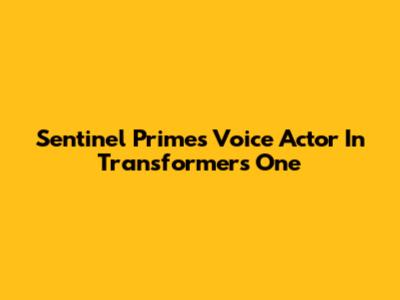 Sentinel Prime's Voice Actor In Transformers One