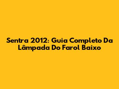 Sentra 2012: Guia Completo Da Lâmpada Do Farol Baixo
