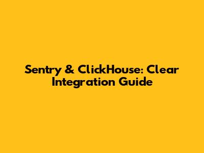 Sentry & ClickHouse: Clear Integration Guide