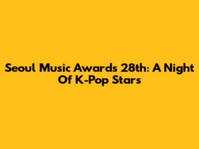 Seoul Music Awards 28th: A Night Of K-Pop Stars
