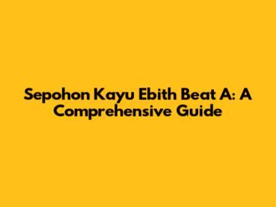 Sepohon Kayu Ebith Beat A: A Comprehensive Guide