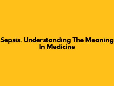 Sepsis: Understanding The Meaning In Medicine