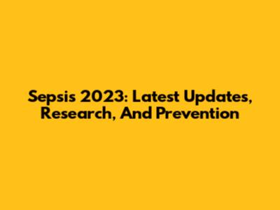 Sepsis 2023: Latest Updates, Research, And Prevention