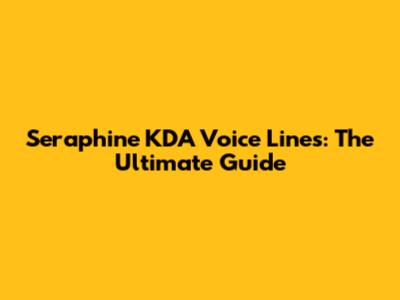 Seraphine KDA Voice Lines: The Ultimate Guide