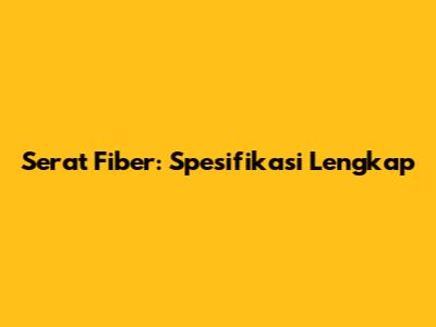 Serat Fiber: Spesifikasi Lengkap