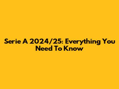 Serie A 2024/25: Everything You Need To Know