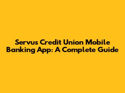Servus Credit Union Mobile Banking App: A Complete Guide
