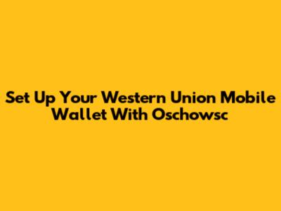 Set Up Your Western Union Mobile Wallet With Oschowsc