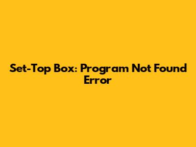Set-Top Box: Program Not Found Error