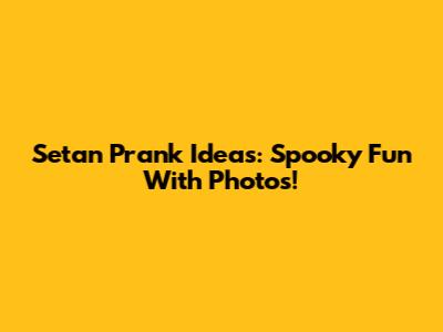 Setan Prank Ideas: Spooky Fun With Photos!