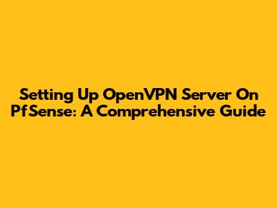 Setting Up OpenVPN Server On PfSense: A Comprehensive Guide