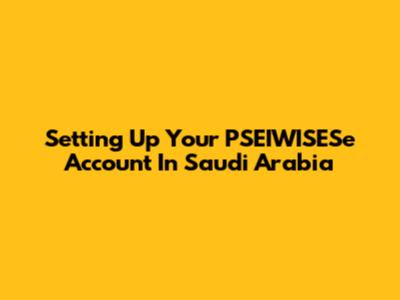 Setting Up Your PSEIWISESe Account In Saudi Arabia