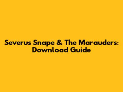 Severus Snape & The Marauders: Download Guide