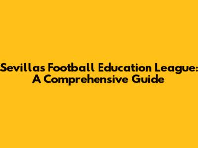 Sevilla's Football Education League: A Comprehensive Guide