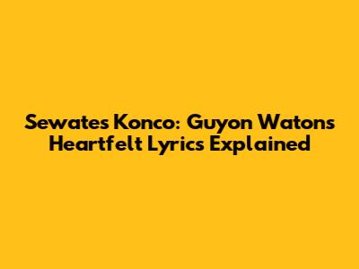 Sewates Konco: Guyon Waton's Heartfelt Lyrics Explained