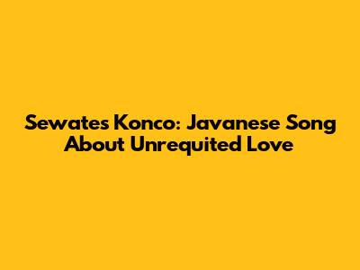 Sewates Konco: Javanese Song About Unrequited Love