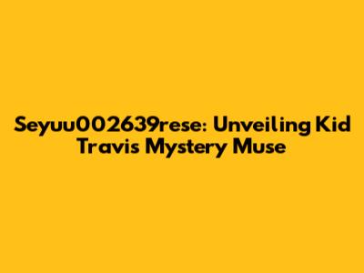 Seyuu002639rese: Unveiling Kid Travis' Mystery Muse