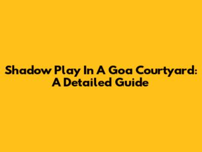 Shadow Play In A Goa Courtyard: A Detailed Guide