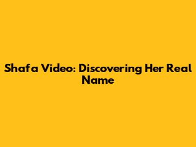 Shafa Video: Discovering Her Real Name