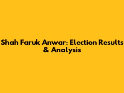 Shah Faruk Anwar: Election Results & Analysis