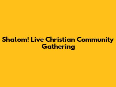 Shalom! Live Christian Community Gathering