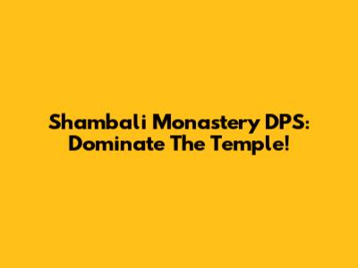 Shambali Monastery DPS: Dominate The Temple!