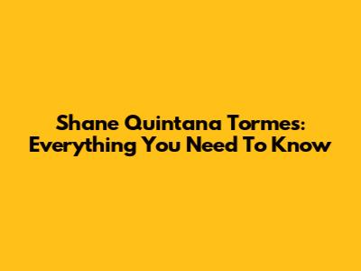 Shane Quintana Tormes: Everything You Need To Know