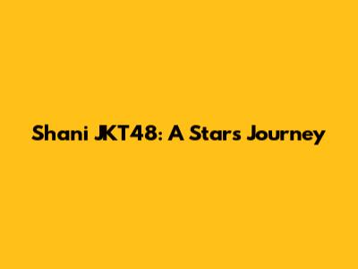 Shani JKT48: A Star's Journey