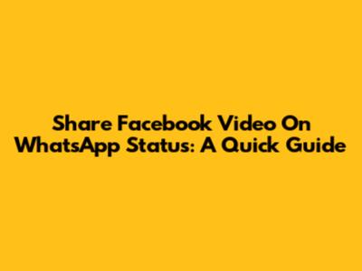 Share Facebook Video On WhatsApp Status: A Quick Guide