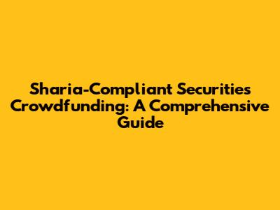 Sharia-Compliant Securities Crowdfunding: A Comprehensive Guide