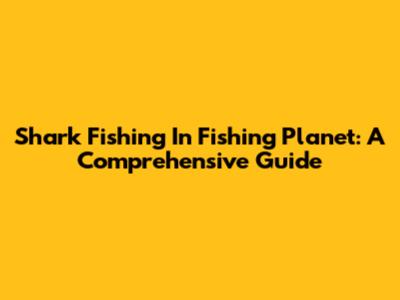 Shark Fishing In Fishing Planet: A Comprehensive Guide