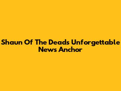 Shaun Of The Dead's Unforgettable News Anchor